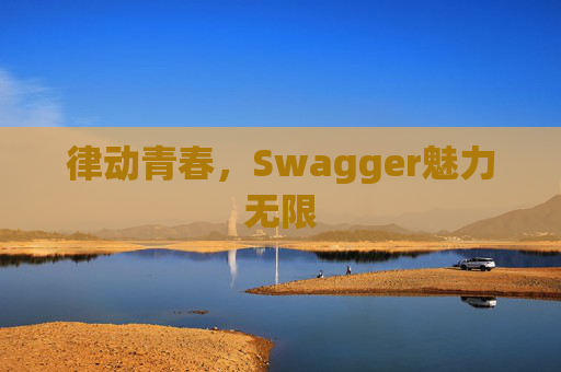 律动青春,Swagger魅力无限