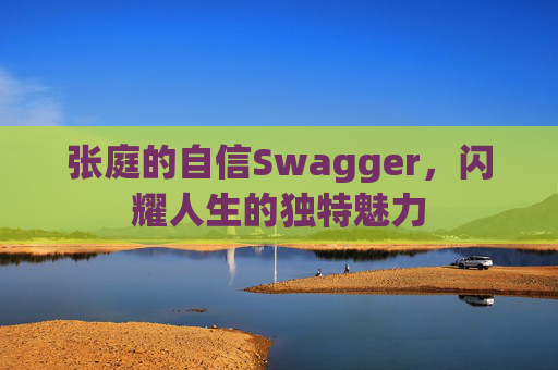张庭的自信Swagger,闪耀人生的独特魅力